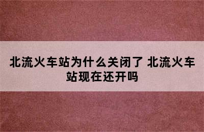 北流火车站为什么关闭了 北流火车站现在还开吗